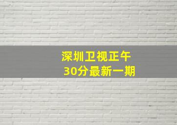 深圳卫视正午30分最新一期