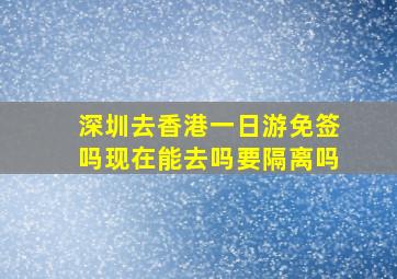 深圳去香港一日游免签吗现在能去吗要隔离吗