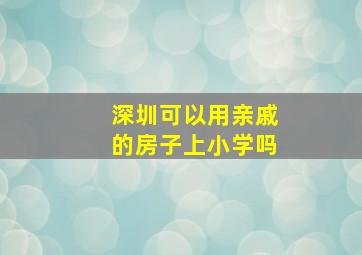 深圳可以用亲戚的房子上小学吗