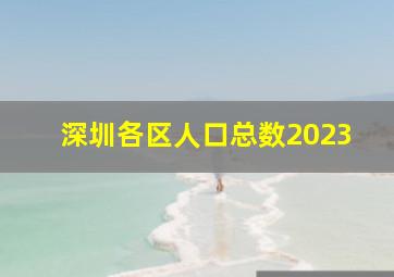 深圳各区人口总数2023