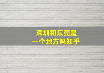 深圳和东莞是一个地方吗知乎