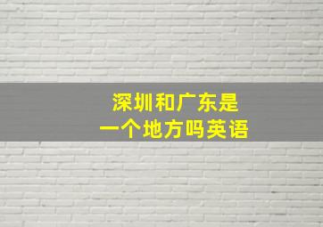 深圳和广东是一个地方吗英语