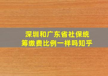 深圳和广东省社保统筹缴费比例一样吗知乎