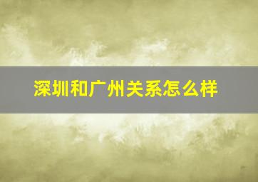 深圳和广州关系怎么样