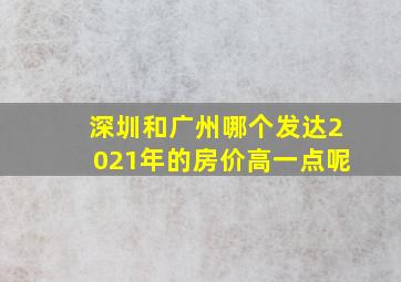 深圳和广州哪个发达2021年的房价高一点呢