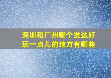 深圳和广州哪个发达好玩一点儿的地方有哪些