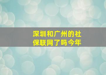 深圳和广州的社保联网了吗今年