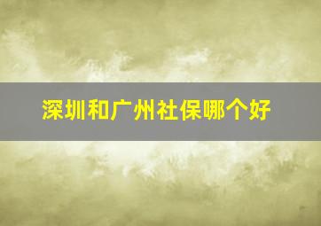 深圳和广州社保哪个好