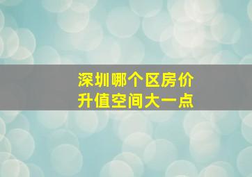 深圳哪个区房价升值空间大一点