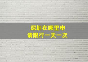 深圳在哪里申请限行一天一次