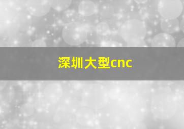 深圳大型cnc