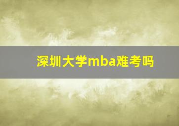 深圳大学mba难考吗