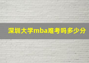 深圳大学mba难考吗多少分