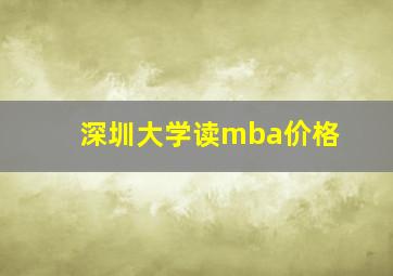 深圳大学读mba价格