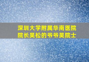 深圳大学附属华南医院院长吴松的爷爷吴院士