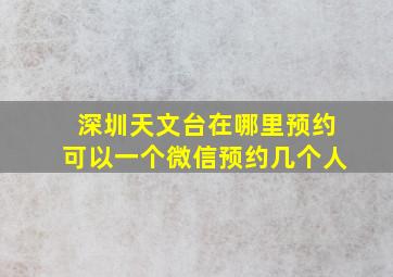 深圳天文台在哪里预约可以一个微信预约几个人