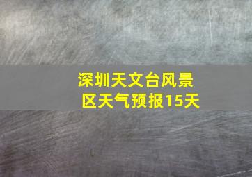 深圳天文台风景区天气预报15天