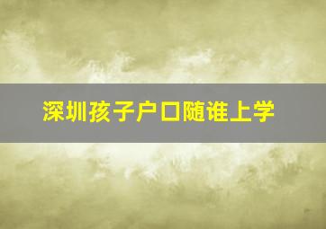 深圳孩子户口随谁上学