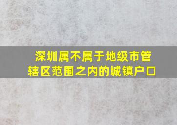 深圳属不属于地级市管辖区范围之内的城镇户口