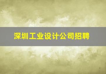 深圳工业设计公司招聘