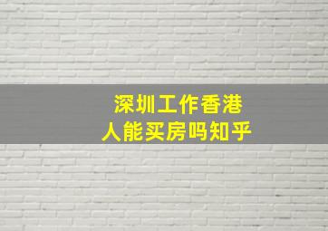 深圳工作香港人能买房吗知乎