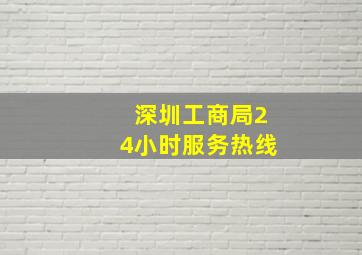 深圳工商局24小时服务热线