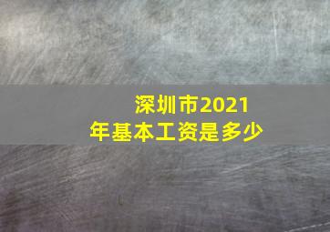 深圳市2021年基本工资是多少