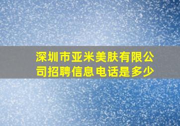 深圳市亚米美肤有限公司招聘信息电话是多少