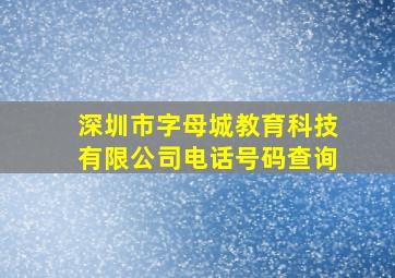 深圳市字母城教育科技有限公司电话号码查询