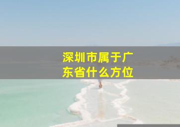 深圳市属于广东省什么方位