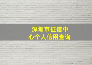 深圳市征信中心个人信用查询