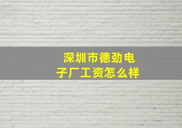 深圳市德劲电子厂工资怎么样