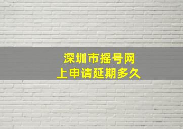 深圳市摇号网上申请延期多久