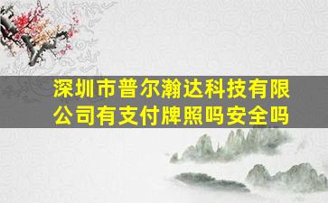 深圳市普尔瀚达科技有限公司有支付牌照吗安全吗