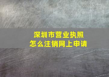 深圳市营业执照怎么注销网上申请