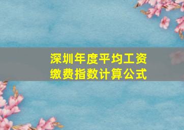 深圳年度平均工资缴费指数计算公式