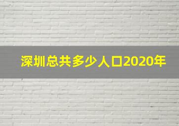 深圳总共多少人口2020年