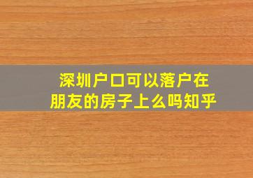 深圳户口可以落户在朋友的房子上么吗知乎