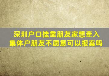 深圳户口挂靠朋友家想牵入集体户朋友不愿意可以报案吗