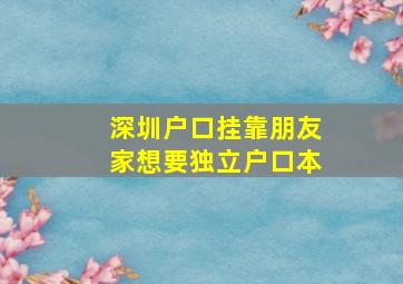 深圳户口挂靠朋友家想要独立户口本