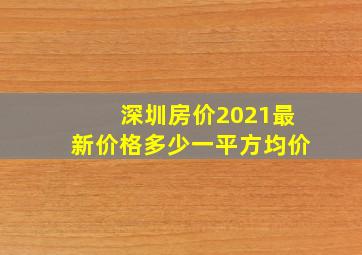 深圳房价2021最新价格多少一平方均价