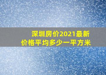 深圳房价2021最新价格平均多少一平方米