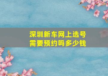 深圳新车网上选号需要预约吗多少钱