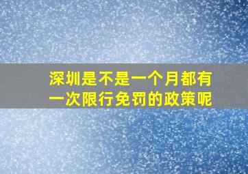 深圳是不是一个月都有一次限行免罚的政策呢