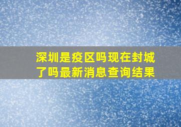 深圳是疫区吗现在封城了吗最新消息查询结果