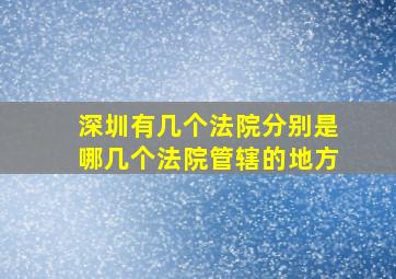 深圳有几个法院分别是哪几个法院管辖的地方