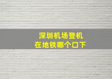 深圳机场登机在地铁哪个口下