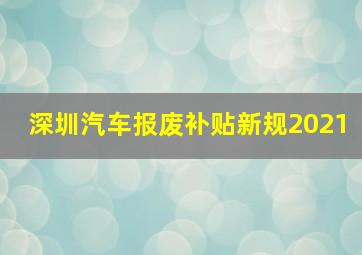 深圳汽车报废补贴新规2021