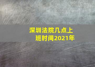 深圳法院几点上班时间2021年