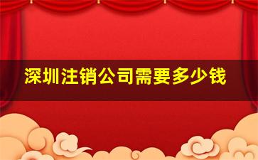 深圳注销公司需要多少钱